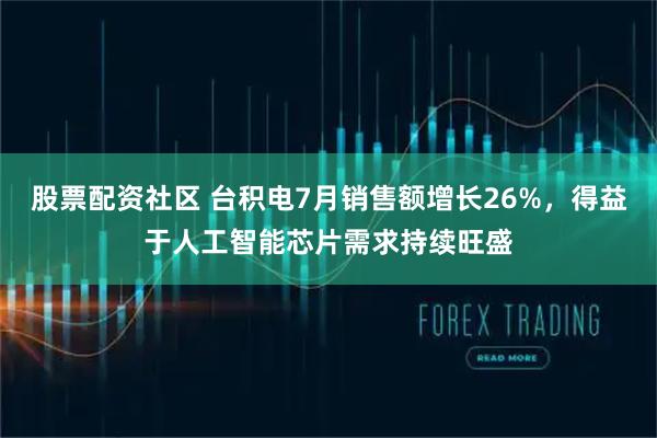 股票配资社区 台积电7月销售额增长26%，得益于人工智能芯片需求持续旺盛
