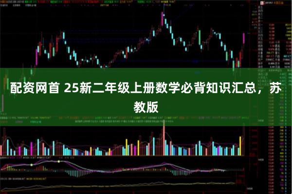 配资网首 25新二年级上册数学必背知识汇总，苏教版