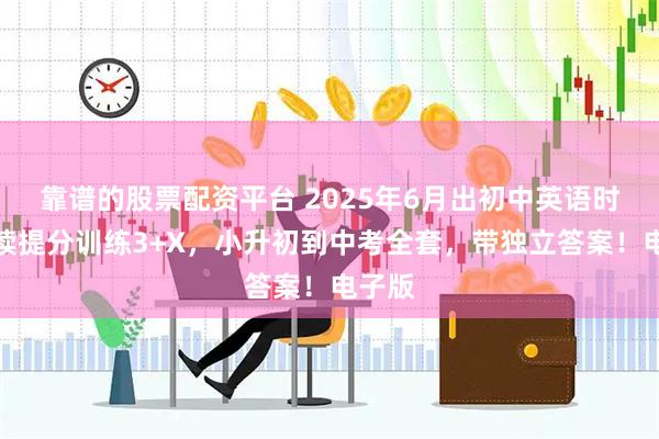 靠谱的股票配资平台 2025年6月出初中英语时文阅读提分训练3+X，小升初到中考全套，带独立答案！电子版