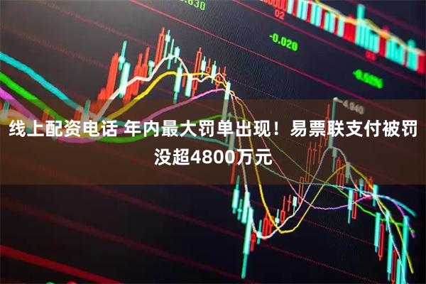 线上配资电话 年内最大罚单出现！易票联支付被罚没超4800万元