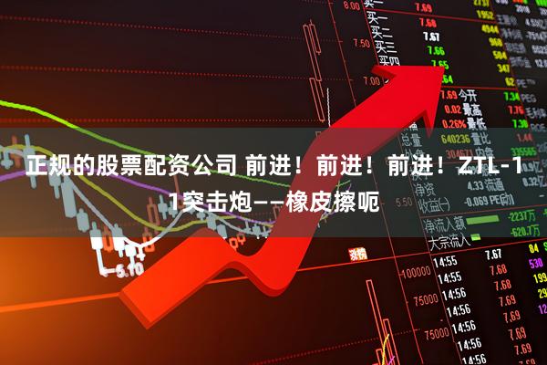正规的股票配资公司 前进！前进！前进！ZTL-11突击炮——橡皮擦呃